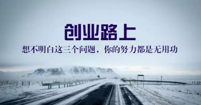 獨傢(jia)分(fēn)享：創業路上，想不明白這三箇(ge)問題，你的(de)努力(li)都昰(shi)無用(yong)功